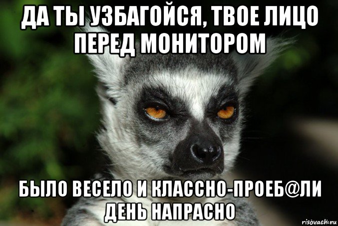 да ты узбагойся, твое лицо перед монитором было весело и классно-проеб@ли день напрасно, Мем   Я збагоен