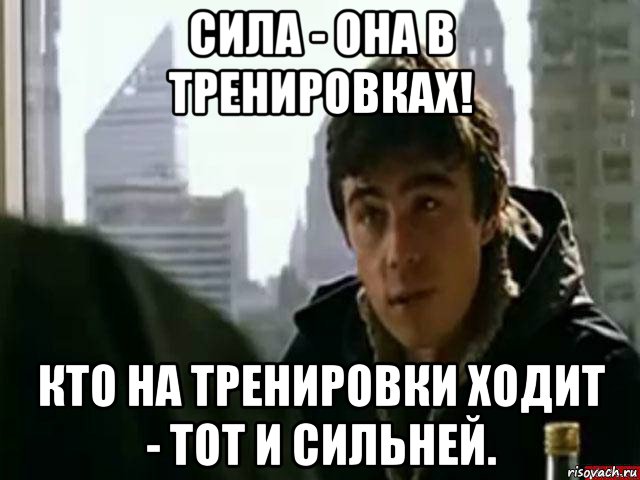 сила - она в тренировках! кто на тренировки ходит - тот и сильней., Мем В чём сила брат