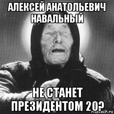 алексей анатольевич навальный не станет президентом 20?, Мем Ванга