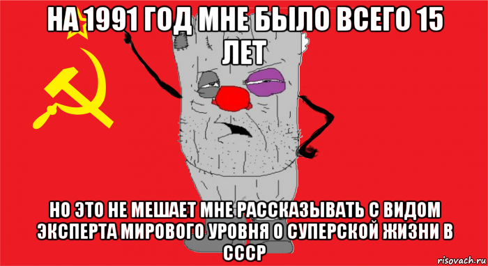 на 1991 год мне было всего 15 лет но это не мешает мне рассказывать с видом эксперта мирового уровня о суперской жизни в ссср