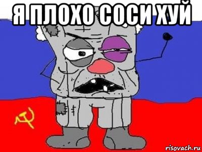 я плохо соси хуй 