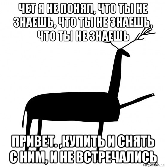 чет я не понял, что ты не знаешь, что ты не знаешь, что ты не знаешь привет. ,купить и снять с ним, и не встречались