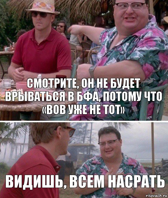 Смотрите, он не будет врываться в БФА, потому что «вов уже не тот» Видишь, всем насрать