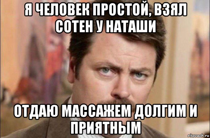 я человек простой, взял сотен у наташи отдаю массажем долгим и приятным, Мем  Я человек простой