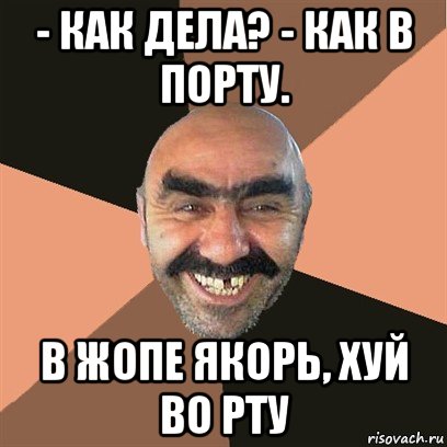 - как дела? - как в порту. в жопе якорь, хуй во рту, Мем Я твой дом труба шатал