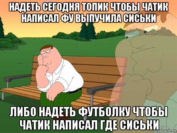 надеть сегодня топик чтобы чатик написал фу выпучила сиськи либо надеть футболку чтобы чатик написал где сиськи, Мем Задумчивый Гриффин