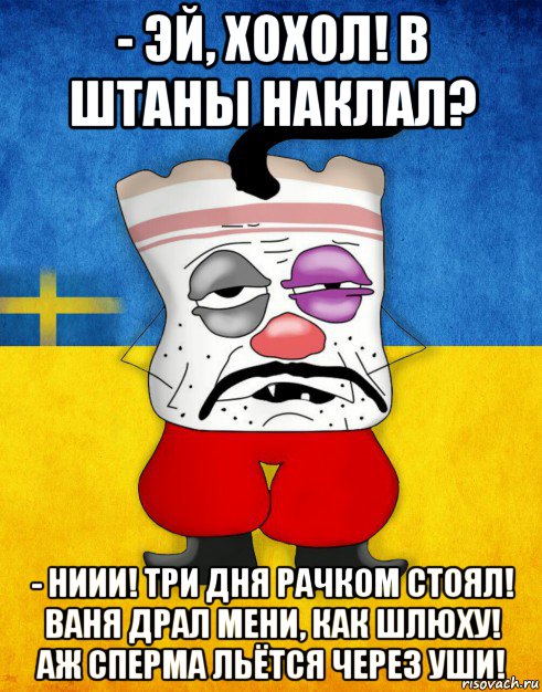 - эй, хохол! в штаны наклал? - ниии! три дня рачком стоял! ваня драл мени, как шлюху! аж сперма льётся через уши!, Мем Западенец - Тухлое Сало HD