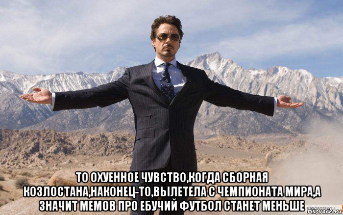  то охуенное чувство,когда сборная козлостана,наконец-то,вылетела с чемпионата мира,а значит мемов про ебучий футбол станет меньше, Мем железный человек