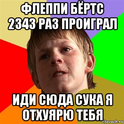 флеппи бёртс 2343 раз проиграл иди сюда сука я отхуярю тебя, Мем Злой школьник