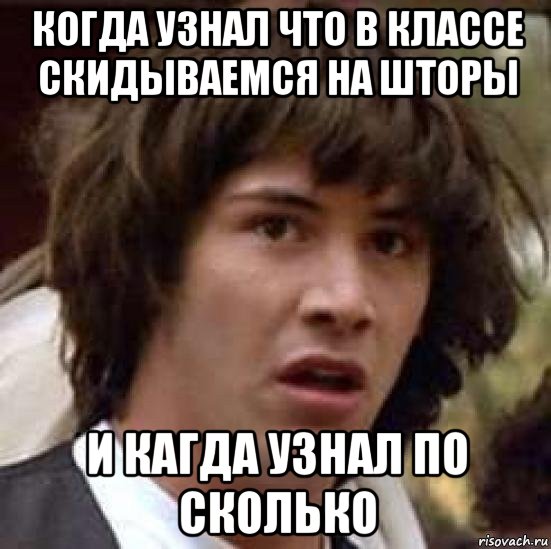 когда узнал что в классе скидываемся на шторы и кагда узнал по сколько, Мем А что если (Киану Ривз)