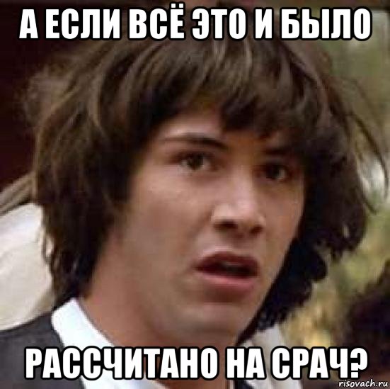 а если всё это и было рассчитано на срач?, Мем А что если (Киану Ривз)