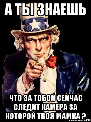 а ты знаешь что за тобой сейчас следит камера за которой твоя мамка ?, Мем а ты