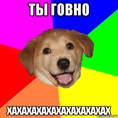 ты говно хахахахахахахахахахах, Мем Advice Dog