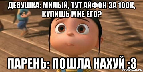 девушка: милый, тут айфон за 100к, купишь мне его? парень: пошла нахуй :3, Мем    Агнес Грю