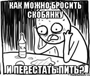 как можно бросить скобянку и перестать пить?, Мем Алкоголик-кадр