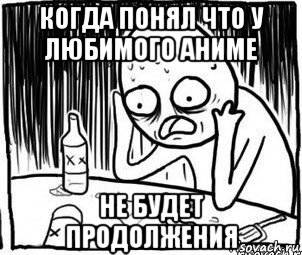 когда понял что у любимого аниме не будет продолжения, Мем Алкоголик-кадр