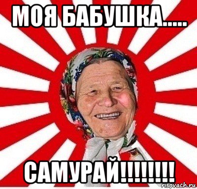 моя бабушка..... самурай!!!!!!!!