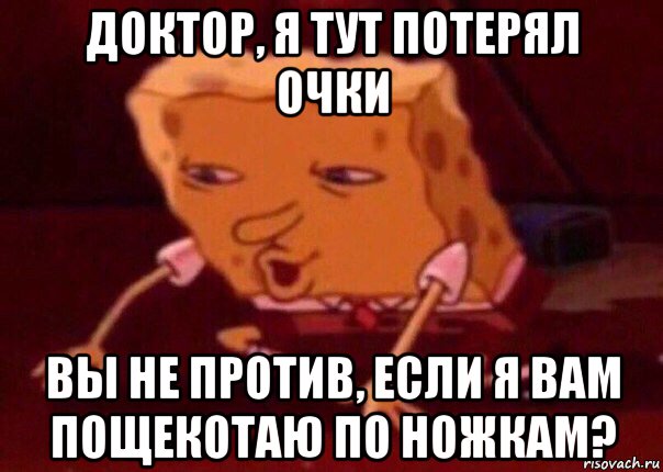 доктор, я тут потерял очки вы не против, если я вам пощекотаю по ножкам?, Мем    Bettingmemes