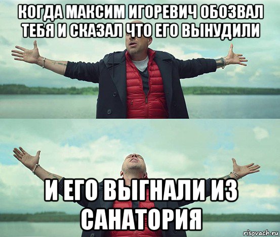 когда максим игоревич обозвал тебя и сказал что его вынудили и его выгнали из санатория, Мем Безлимитище