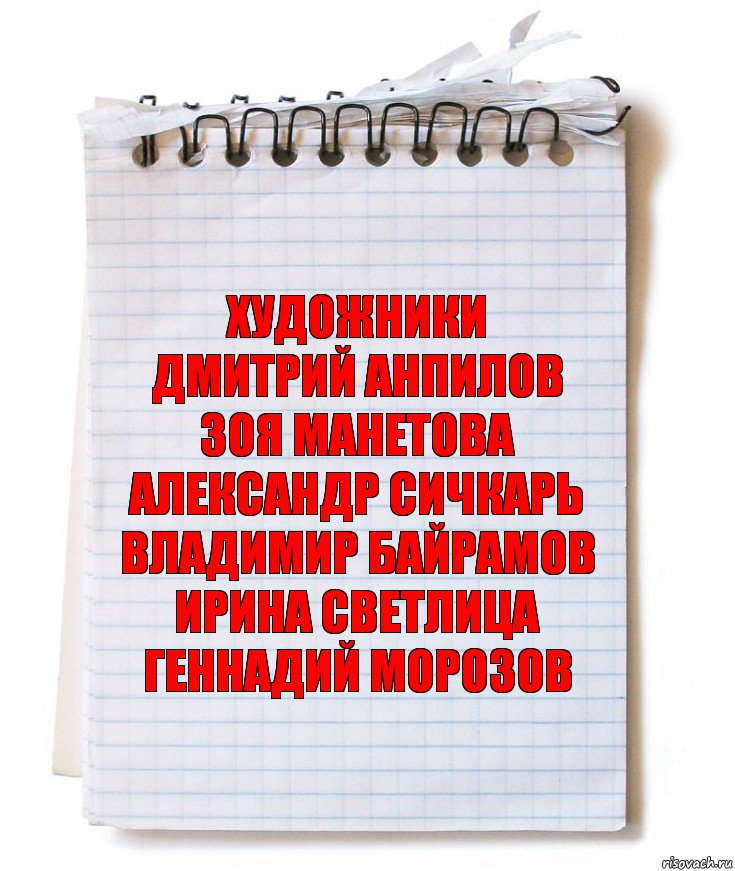 художники
ДМИТРИЙ АНПИЛОВ
ЗОЯ МАНЕТОВА
АЛЕКСАНДР СИЧКАРЬ
ВЛАДИМИР БАЙРАМОВ
ИРИНА СВЕТЛИЦА
ГЕННАДИЙ МОРОЗОВ