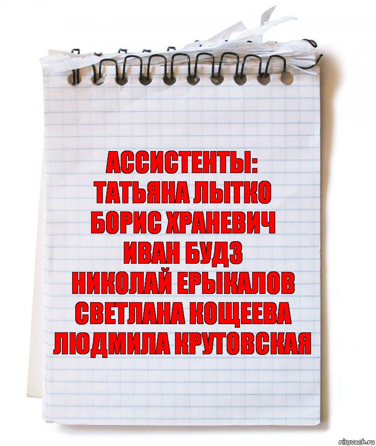 ассистенты:
ТАТЬЯНА ЛЫТКО
БОРИС ХРАНЕВИЧ
ИВАН БУДЗ
НИКОЛАЙ ЕРЫКАЛОВ
СВЕТЛАНА КОЩЕЕВА
ЛЮДМИЛА КРУТОВСКАЯ