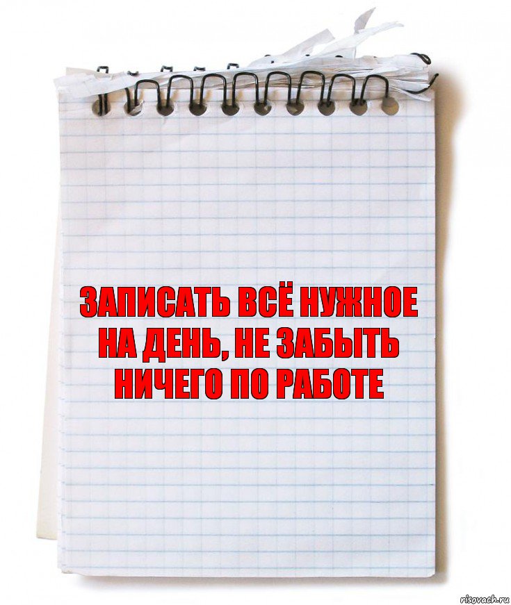 записать всё нужное на день, не забыть ничего по работе