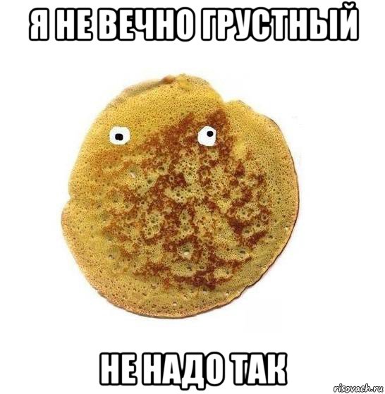 я не вечно грустный не надо так
