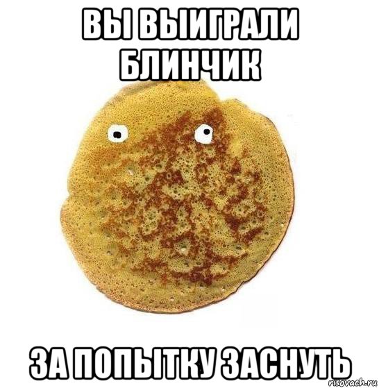 вы выиграли блинчик за попытку заснуть