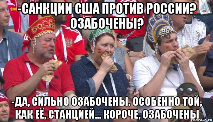 -санкции сша против россии? озабочены? -да, сильно озабочены. особенно той, как её, станцией... короче, озабочены, Мем  Болельщики