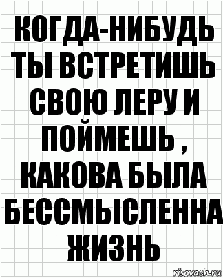 когда-нибудь ты встретишь свою Леру и поймешь , какова была бессмысленна жизнь, Комикс  бумага