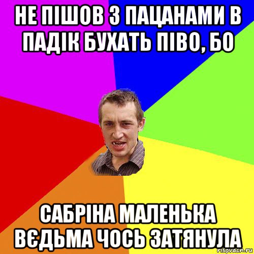 не пішов з пацанами в падік бухать піво, бо сабріна маленька вєдьма чось затянула, Мем Чоткий паца