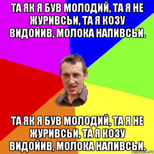 та як я був молодий, та я не журивсьи, та я козу видойив, молока напивсьи. та як я був молодий, та я не журивсьи, та я козу видойив, молока напивсьи., Мем Чоткий паца