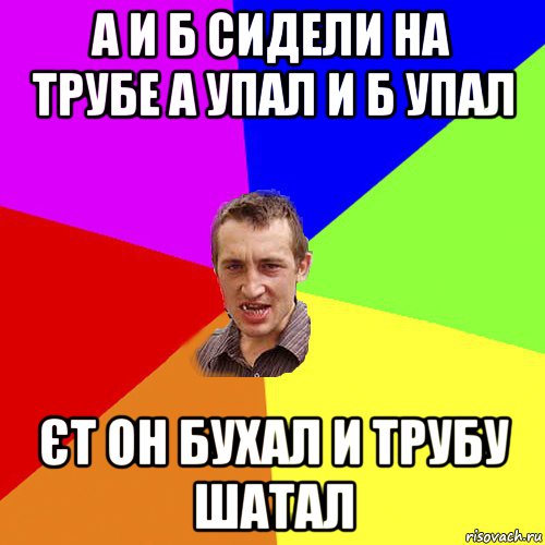 а и б сидели на трубе а упал и б упал єт он бухал и трубу шатал, Мем Чоткий паца