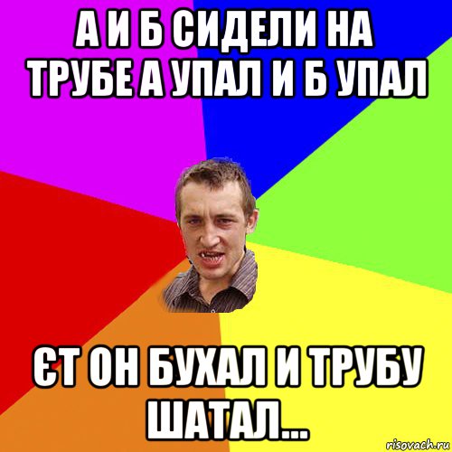 а и б сидели на трубе а упал и б упал єт он бухал и трубу шатал..., Мем Чоткий паца