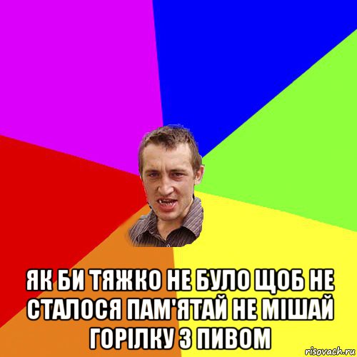  як би тяжко не було щоб не сталося пам'ятай не мішай горілку з пивом, Мем Чоткий паца