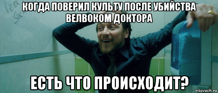 когда поверил культу после убийства велвоком доктора есть что происходит?, Мем  Что происходит