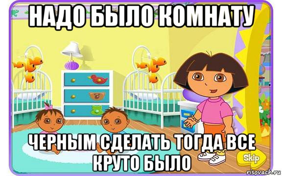 надо было комнату черным сделать тогда все круто было, Мем Даша путешественница с детьми