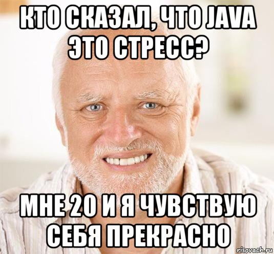 кто сказал, что java это стресс? мне 20 и я чувствую себя прекрасно