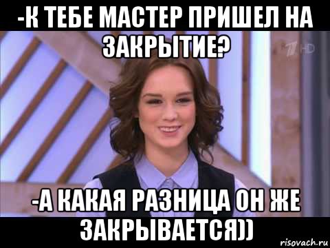 -к тебе мастер пришел на закрытие? -а какая разница он же закрывается)), Мем Диана Шурыгина улыбается