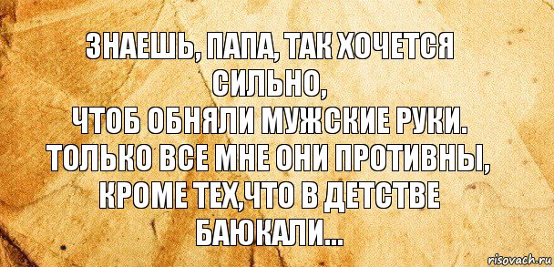 Знаешь, папа, так хочется сильно,
Чтоб обняли мужские руки.
Только все мне они противны,
Кроме тех,что в детстве баюкали..., Комикс Старая бумага