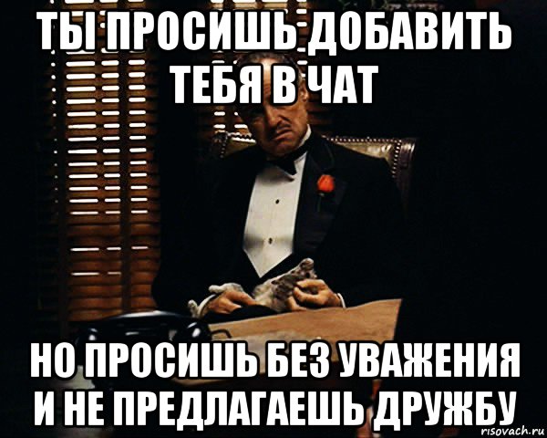 ты просишь добавить тебя в чат но просишь без уважения и не предлагаешь дружбу, Мем Дон Вито Корлеоне