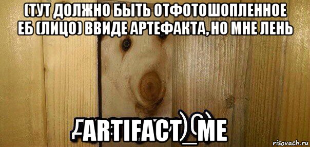 (тут должно быть отфотошопленное еб (лицо) ввиде артефакта, но мне лень artifact_me, Мем  Дратути