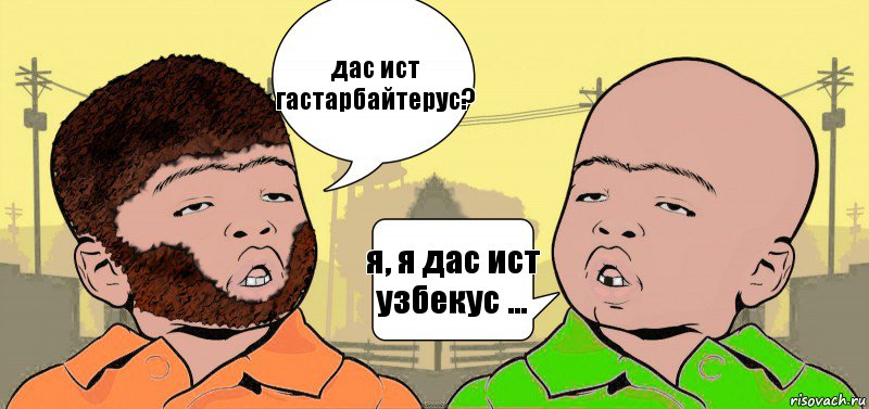 дас ист гастарбайтерус? я, я дас ист узбекус ...