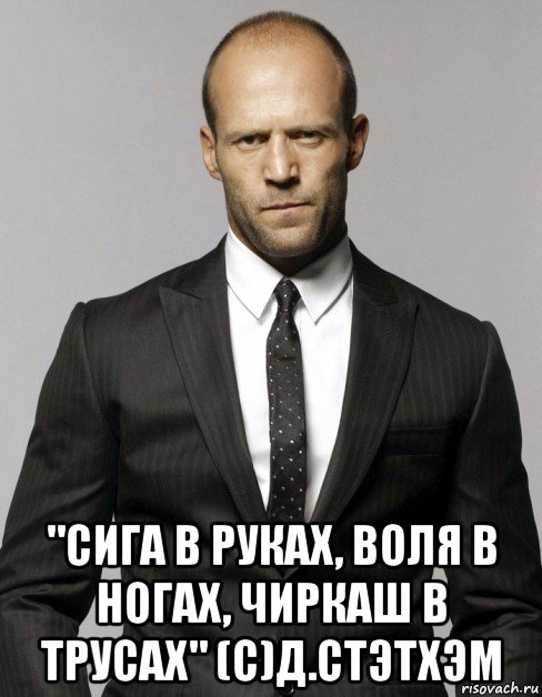  "сига в руках, воля в ногах, чиркаш в трусах" (с)д.стэтхэм, Мем Джейсон  Стэтхэм