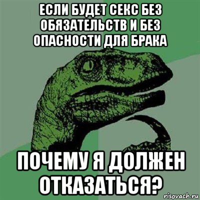 если будет секс без обязательств и без опасности для брака почему я должен отказаться?, Мем Филосораптор