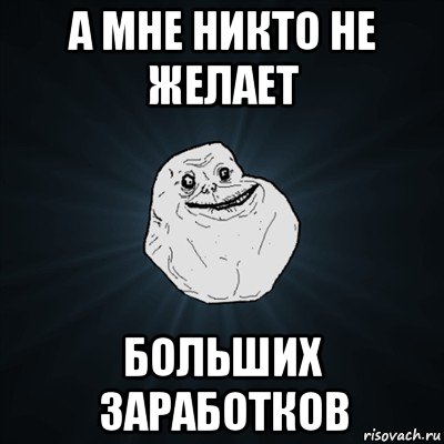 а мне никто не желает больших заработков, Мем Forever Alone