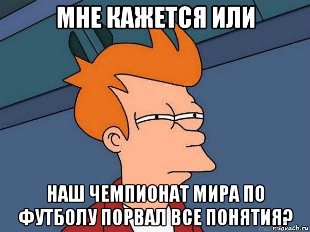 мне кажется или наш чемпионат мира по футболу порвал все понятия?, Мем  Фрай (мне кажется или)