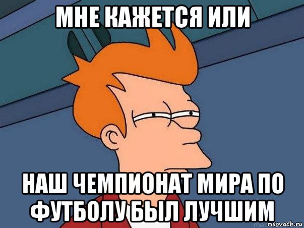 мне кажется или наш чемпионат мира по футболу был лучшим, Мем  Фрай (мне кажется или)