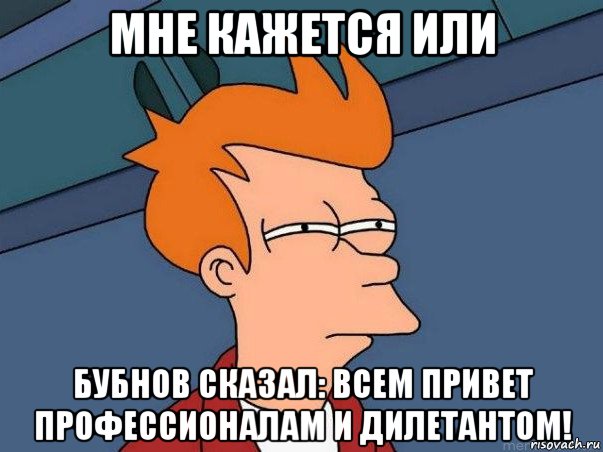 мне кажется или бубнов сказал: всем привет профессионалам и дилетантом!, Мем  Фрай (мне кажется или)