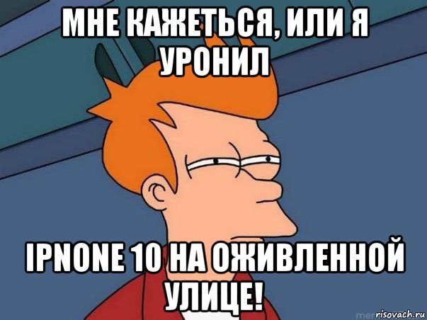 мне кажеться, или я уронил ipnone 10 на оживленной улице!, Мем  Фрай (мне кажется или)